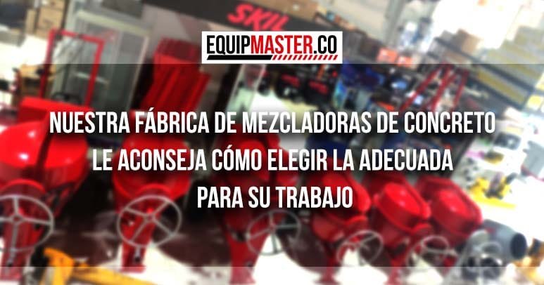 Nuestra_Fabrica_de_Mezcladoras_de_Concreto_le_Aconseja_Como_elegir_la_adecuada_para_su_trabajo_Equipmaster