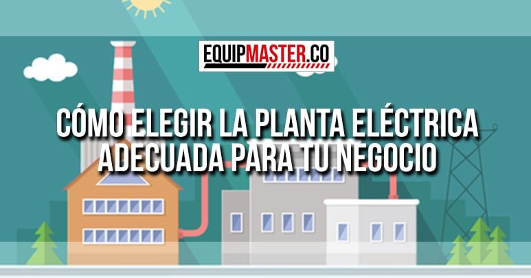 Cómo-Elegir-la-Planta-eléctrica-Adecuada-para-tu-Negocio_Equipmaster