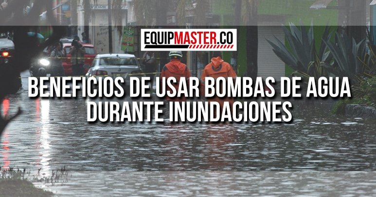 Beneficios de Usar Bombas de Agua Durante Inundaciones-Equipmaster