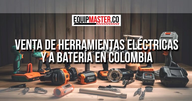 Venta de Herramientas Eléctricas y a Batería en Colombia-Equipmaster